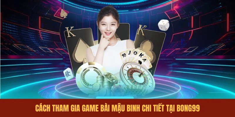 cach-tham-gia-game-bai-mau-binh-chi-tiet-tai-bong99