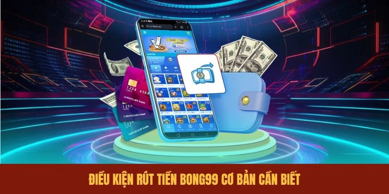 dieu-kien-rut-tien-bong99-co-ban-can-biet