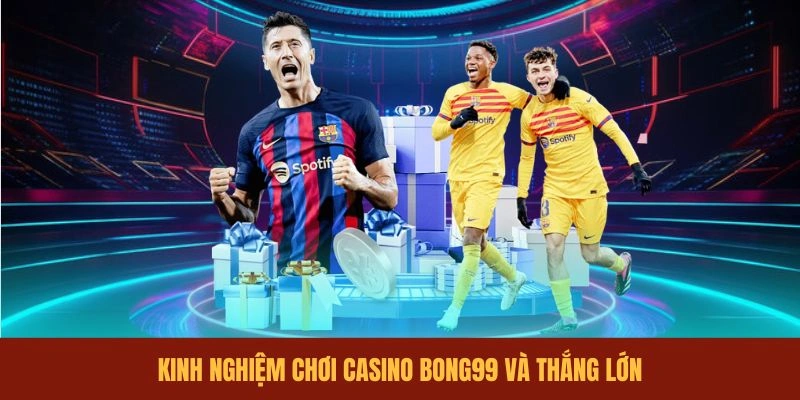 kinh-nghiem-choi-casino-bong99-va-thang-lon