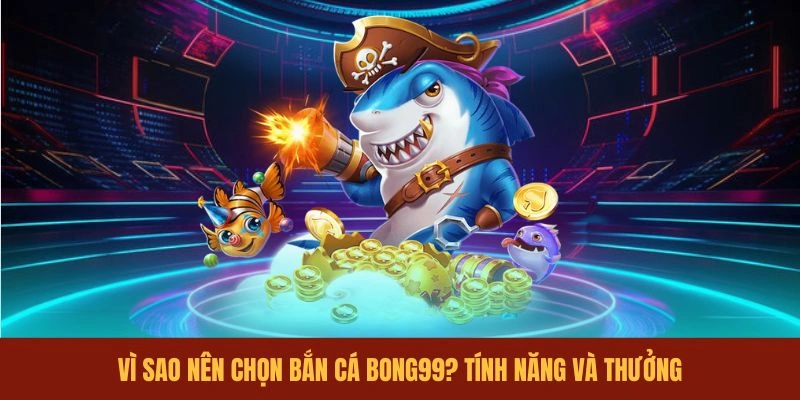 vi-sao-nen-chon-ban-ca-bong99-tinh-nang-va-thuong