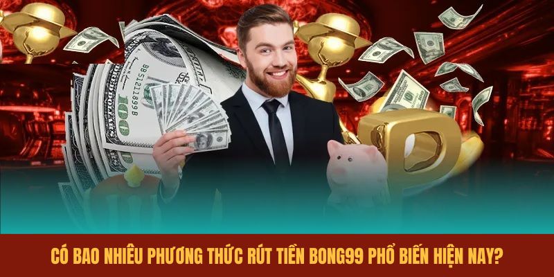 co-bao-nhieu-phuong-thuc-rut-tien-bong99-pho-bien-hien-nay