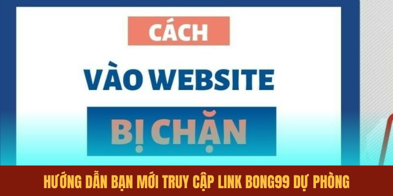 huong-dan-ban-moi-truy-cap-link-bong99-du-phong