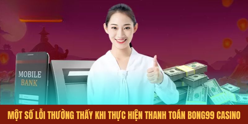 mot-so-loi-thuong-thay-khi-thuc-hien-thanh-toan-bong99-casino