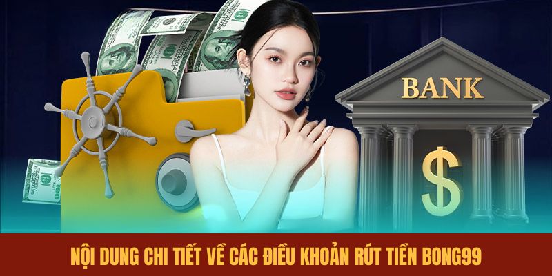 noi-dung-chi-tiet-ve-cac-dieu-khoan-rut-tien-bong99