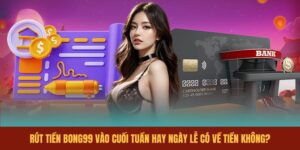 rut-tien-bong99-vao-cuoi-tuan-hay-ngay-le-co-ve-tien-khong