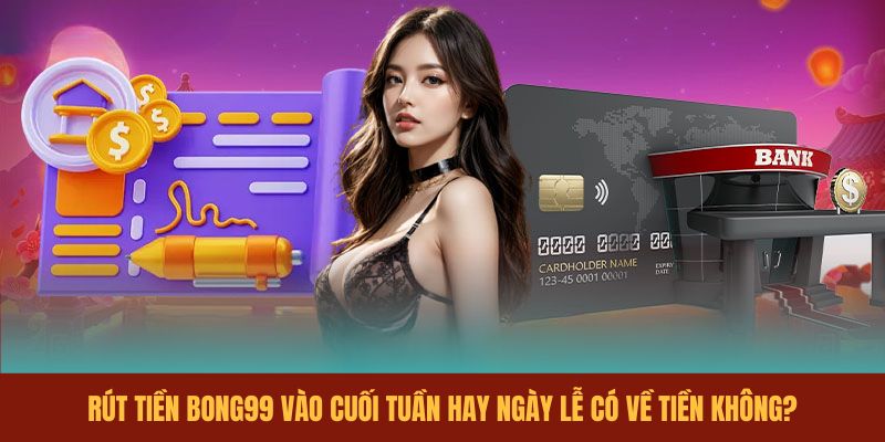 rut-tien-bong99-vao-cuoi-tuan-hay-ngay-le-co-ve-tien-khong
