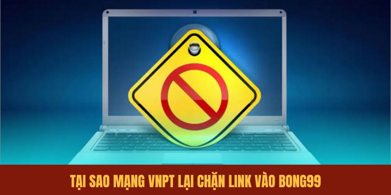 tai-sao-mang-vnpt-lai-chan-link-vao-bong99