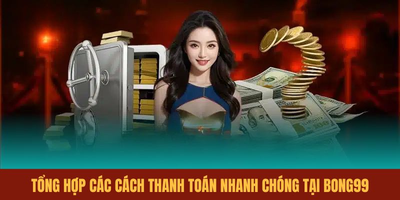 tong-hop-cac-cach-thanh-toan-nhanh-chong-tai-bong99